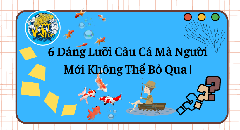 6 Dáng Lưỡi Câu Cá Mà Người Mới Không Thể Bỏ Qua