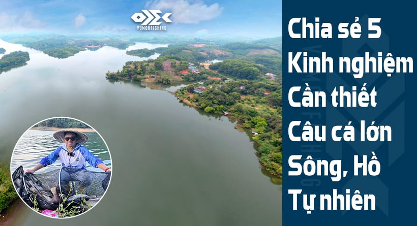 Chia Sẻ 5 Kinh nghiệm Cần Thiết Câu Cá Lớn Sông, Hồ Tự Nhiên