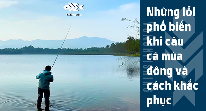 Những Lỗi Phổ Biến Khi Câu Cá Mùa Đông Và Cách Khắc Phục